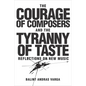 The Courage of Composers and the Tyranny of Taste: Reflections on New Music - Hardcover