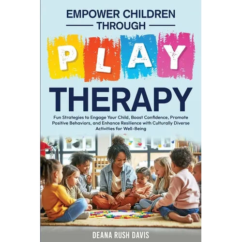 Empower Children Through Play Therapy: Fun Strategies to Engage Your Child Boost Confidence Promote Positive Behaviors Enhance Resilience with Cultura - Paperback
