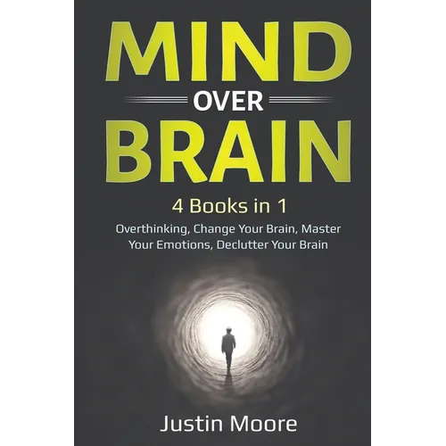 Mind over Brain: 4 Books in 1: Overthinking, Change Your Brain, Master Your Emotions, Declutter Your Brain: 4 Books in 1: Overthinking, - Paperback