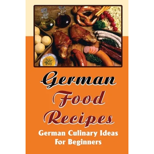 German Food Recipes: German Culinary Ideas For Beginners - Paperback