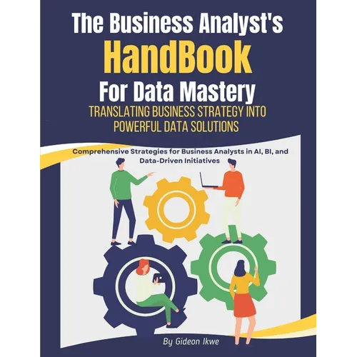 he Business Analyst's Handbook for Data Mastery: Translating Business Strategy into Powerful Data Solutions: Comprehensive Strategies for Business Ana - Paperback