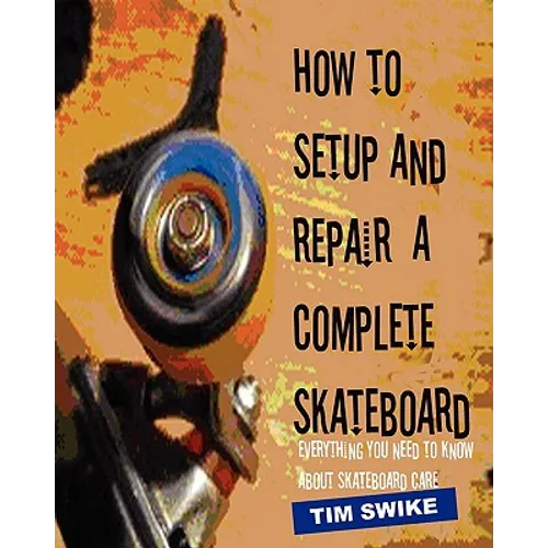 How To Setup And Repair A Complete Skateboard: Everything You Need To Know About Skateboard Care. - Paperback