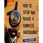 How To Setup And Repair A Complete Skateboard: Everything You Need To Know About Skateboard Care. - Paperback
