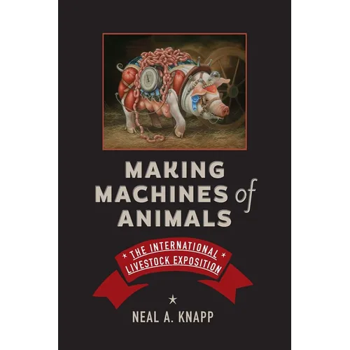 Making Machines of Animals: The International Livestock Exposition - Hardcover