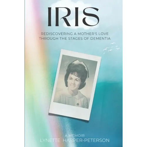 Iris: Rediscovering a Mother's Love Through the Stages of Dementia - Paperback