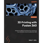 3D Printing with Fusion 360: Design for additive manufacturing, and level up your simulation and print preparation skills - Paperback