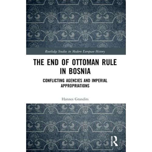 The End of Ottoman Rule in Bosnia: Conflicting Agencies and Imperial Appropriations - Paperback