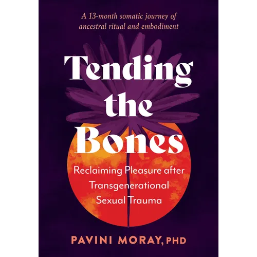 Tending the Bones: Reclaiming Pleasure After Transgenerational Sexual Trauma--A 13-Month Somatic Journey of Ancestral Ritual and Embodiment - Paperback