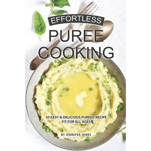 Effortless Puree Cooking: 30 Easy & Delicious Pureed Recipe Fit for all Ages - Paperback