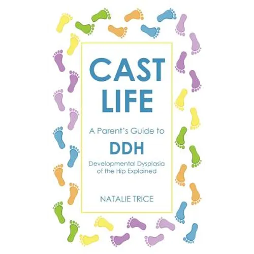 Cast Life: A Parent's Guide to DDH: Developmental Dysplasia of the Hip Explained - Paperback