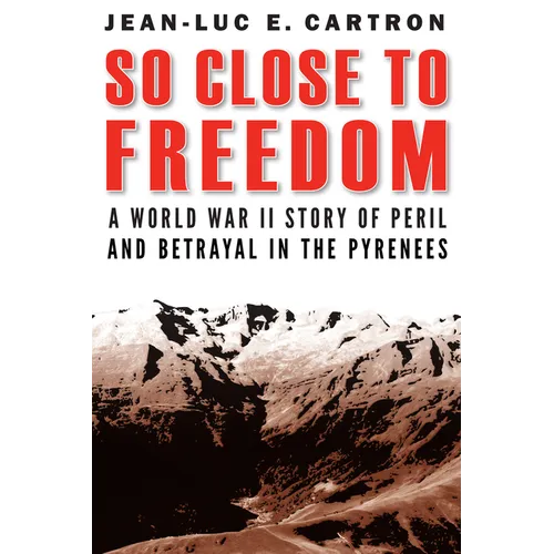 So Close to Freedom: A World War II Story of Peril and Betrayal in the Pyrenees - Hardcover