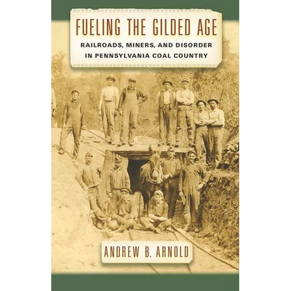 Fueling the Gilded Age: Railroads, Miners, and Disorder in Pennsylvania Coal Country - Hardcover