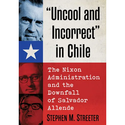 "Uncool and Incorrect" in Chile: The Nixon Administration and the Downfall of Salvador Allende - Paperback