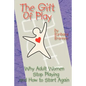 The Gift of Play: Why Adult Women Stop Playing and How to Start Again. - Paperback