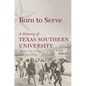 Born to Serve: A History of Texas Southern University Volume 14 - Hardcover