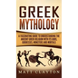 Greek Mythology: A Fascinating Guide to Understanding the Ancient Greek Religion with Its Gods, Goddesses, Monsters and Mortals - Hardcover