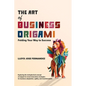The Art of Business Origami: Folding Your Way to Success - Paperback
