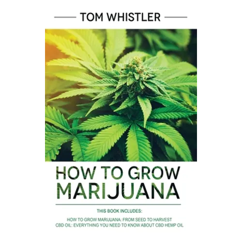 How to Grow Marijuana: 2 Manuscripts - How to Grow Marijuana: From Seed to Harvest - Complete Step by Step Guide for Beginners & CBD Hemp Oil - Hardcover