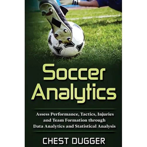 Soccer Analytics: Assess Performance, Tactics, Injuries and Team Formation through Data Analytics and Statistical Analysis - Hardcover