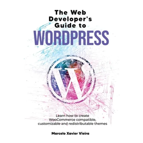The Web Developer's Guide to WordPress: Learn how to create WooCommerce compatible, customizable and redistributable themes - Paperback