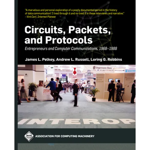 Circuits, Packets, and Protocols: Entrepreneurs and Computer Communications, 1968-1988 - Hardcover
