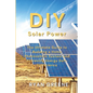 DIY Solar Power: The Ultimate Guide to Building a Home Photovoltaic System and Achieving Energy Self-Sufficiency - Paperback