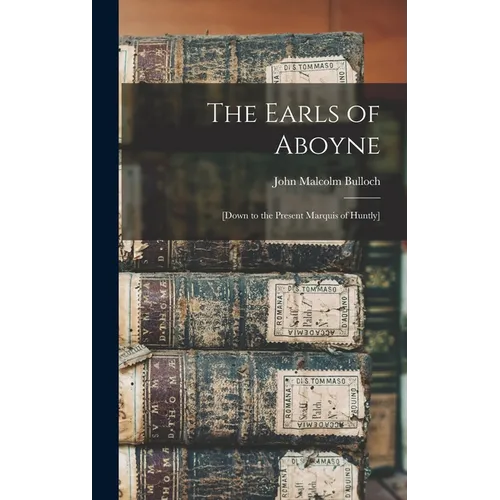 The Earls of Aboyne: [down to the Present Marquis of Huntly] - Hardcover