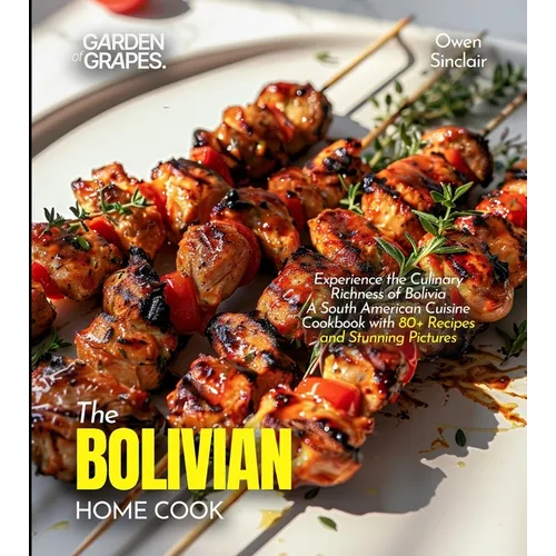 The Bolivian Home Cook: Experience the Culinary Richness of Bolivia - A South American Cuisine Cookbook with 80+ Recipes and Stunning Pictures - Paperback