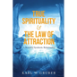 True Spirituality & the Law of Attraction: A Beautiful Symbiotic Relationship - Paperback