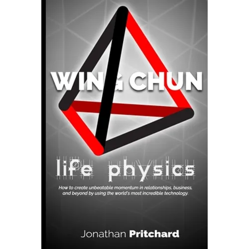 Wing Chun: Life Physics; A Study in Building a Life Worth Living from the Ground Up. - Paperback