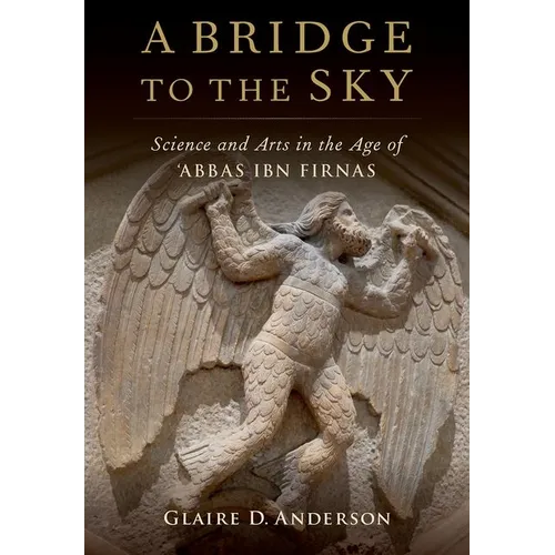 A Bridge to the Sky: The Arts of Science in the Age of 'Abbas Ibn Firnas - Hardcover