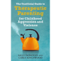 The Unofficial Guide to Therapeutic Parenting for Childhood Aggression and Violence - Paperback