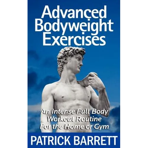 Advanced Bodyweight Exercises: An Intense Full Body Workout In A Home Or Gym - Paperback