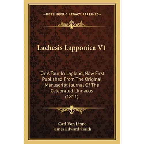 Lachesis Lapponica V1: Or a Tour in Lapland, Now First Published from the Original Manuscript Journal of the Celebrated Linnaeus (1811) - Paperback