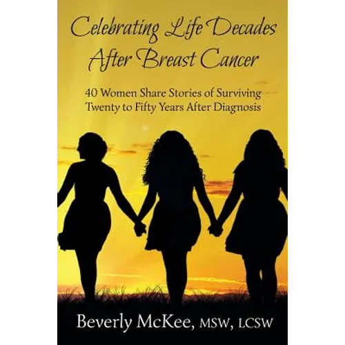 Celebrating Life Decades After Breast Cancer: 40 Women Share Stories of Surviving Twenty to Fifty Years After Diagnosis - Paperback