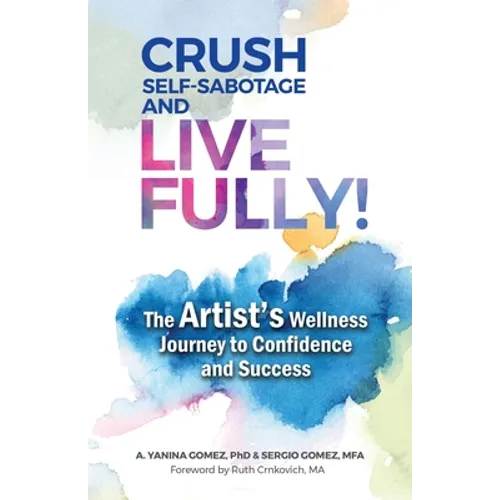 Crush Self-Sabotage and Live Fully!: The Artist's Wellness Journey to Confidence and Success - Paperback