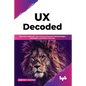 UX Decoded: Think and Implement User-Centered Research Methodologies, and Expert-Led UX Best Practices - Paperback