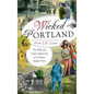 Wicked Portland: The Wild and Lusty Underworld of a Frontier Seaport Town - Hardcover