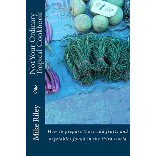 Not Your Ordinary Tropical Cookbook: How to prepare those odd fruits and vegetables found in the third world - Paperback