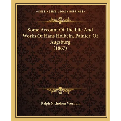 Some Account Of The Life And Works Of Hans Holbein, Painter, Of Augsburg (1867) - Paperback