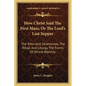 How Christ Said The First Mass; Or The Lord's Last Supper: The Rites And Ceremonies, The Ritual And Liturgy, The Forms Of Divine Worship - Paperback