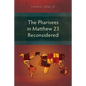 The Pharisees in Matthew 23 Reconsidered - Paperback
