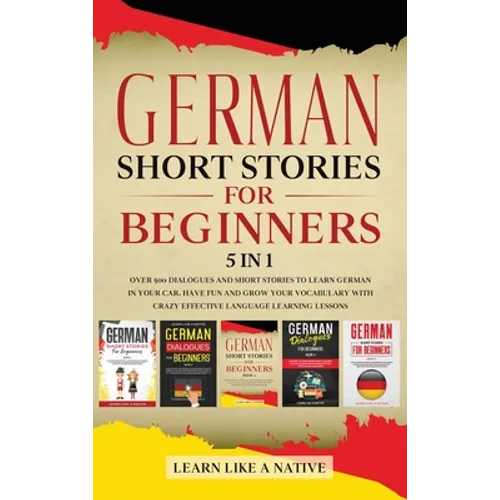 German Short Stories for Beginners 5 in 1: Over 500 Dialogues and Daily Used Phrases to Learn German in Your Car. Have Fun & Grow Your Vocabulary, wit - Hardcover