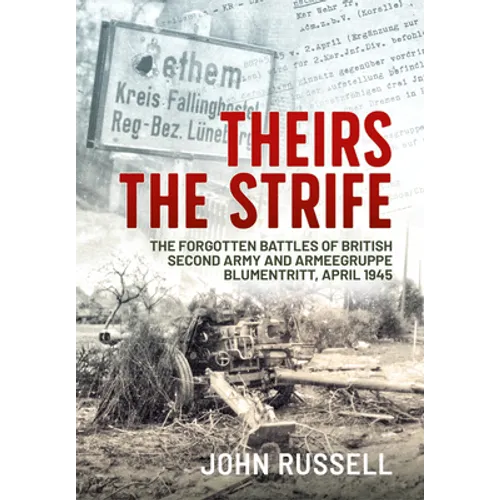 Theirs the Strife: The Forgotten Battles of British Second Army and Armeegruppe Blumentritt, April 1945 - Paperback