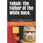 Yakub: The Father of the White Race.: A Research in World History and Modern Day Racism - Paperback