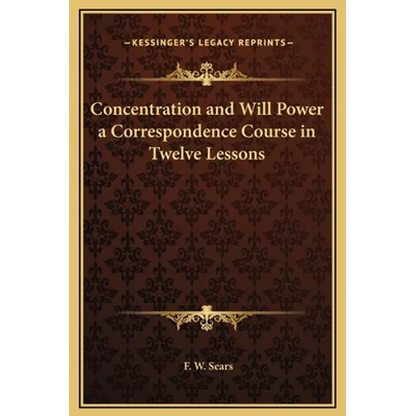 Concentration and Will Power a Correspondence Course in Twelve Lessons - Hardcover