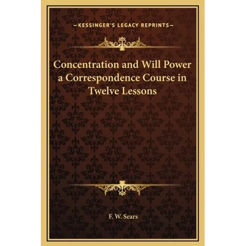 Concentration and Will Power a Correspondence Course in Twelve Lessons - Hardcover