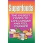 Superfoods: The 101 Best Foods to Live Longer and Feel Younger - Paperback