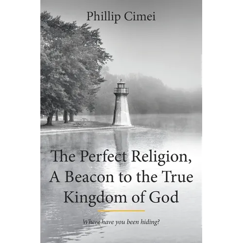 The Perfect Religion, A Beacon to the True Kingdom of God: Where have you been hiding? - Paperback