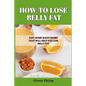 How to Lose Belly Fat: Easy Home Made Drinks That Will Help You Lose Belly Fat - Paperback